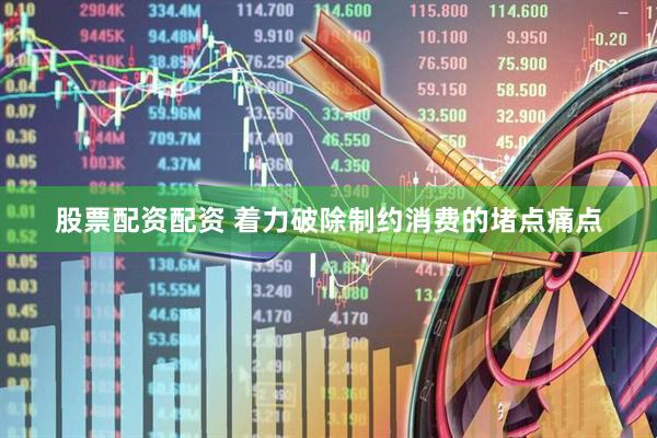 股票配资配资 着力破除制约消费的堵点痛点