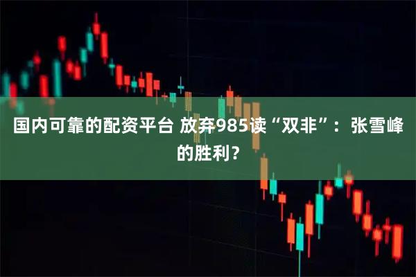 国内可靠的配资平台 放弃985读“双非”：张雪峰的胜利？