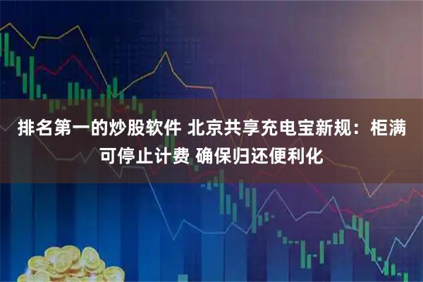 排名第一的炒股软件 北京共享充电宝新规：柜满可停止计费 确保归还便利化