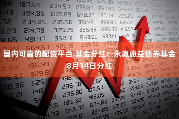 国内可靠的配资平台 基金分红：永赢惠益债券基金8月14日分红